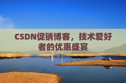 CSDN促销博客，技术爱好者的优惠盛宴